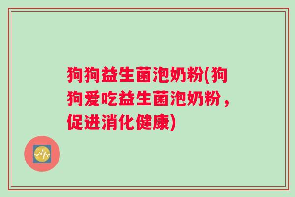 狗狗益生菌泡奶粉(狗狗爱吃益生菌泡奶粉，促进消化健康)