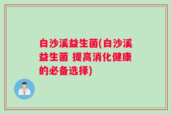 白沙溪益生菌(白沙溪益生菌 提高消化健康的必备选择)