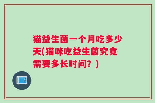 猫益生菌一个月吃多少天(猫咪吃益生菌究竟需要多长时间？)