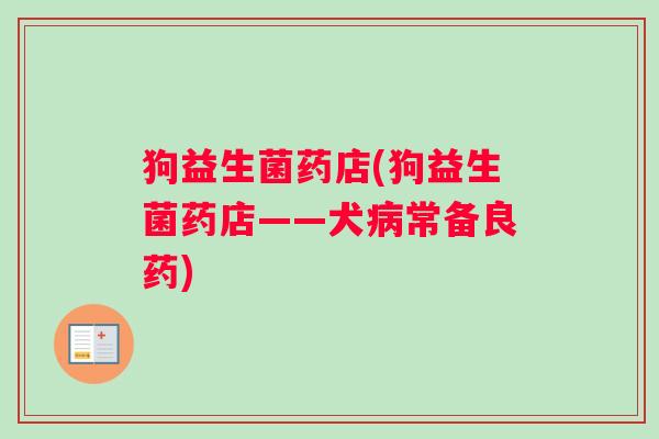 狗益生菌药店(狗益生菌药店——犬病常备良药)