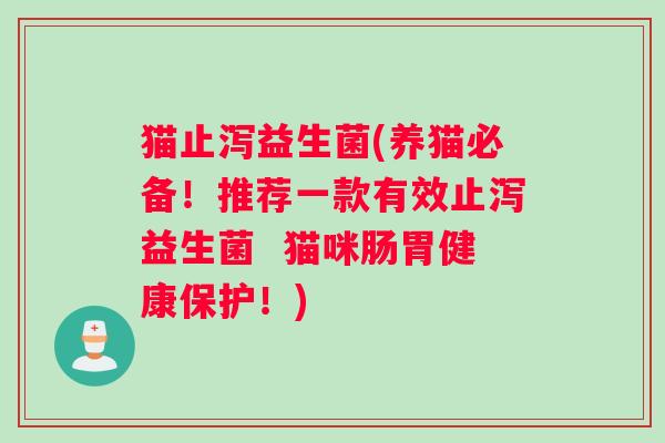 猫止泻益生菌(养猫必备！推荐一款有效止泻益生菌  猫咪肠胃健康保护！)