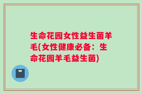 生命花园女性益生菌羊毛(女性健康必备：生命花园羊毛益生菌)