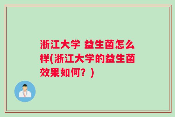 浙江大学 益生菌怎么样(浙江大学的益生菌效果如何？)