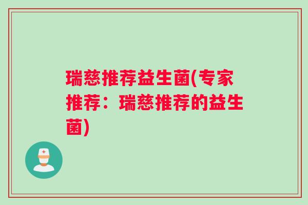 瑞慈推荐益生菌(专家推荐：瑞慈推荐的益生菌)