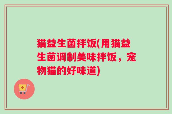 猫益生菌拌饭(用猫益生菌调制美味拌饭，宠物猫的好味道)