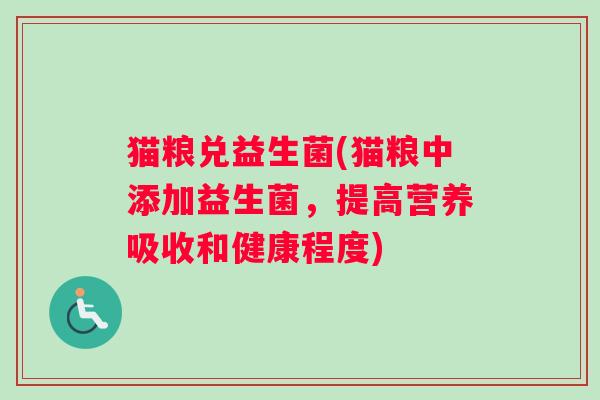 猫粮兑益生菌(猫粮中添加益生菌，提高营养吸收和健康程度)
