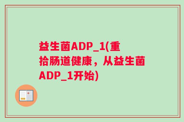 益生菌ADP_1(重拾肠道健康，从益生菌ADP_1开始)
