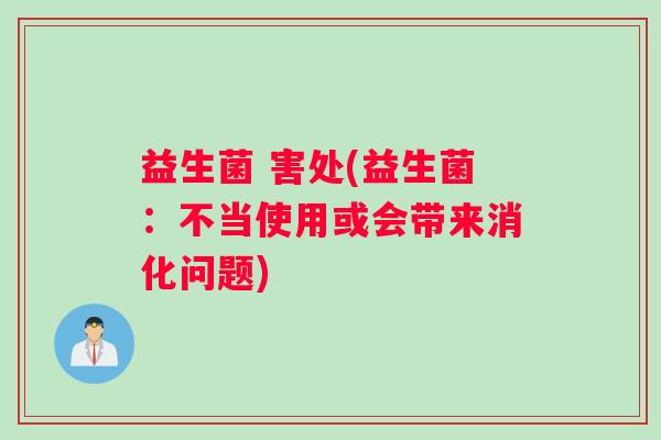 益生菌 害处(益生菌：不当使用或会带来消化问题)