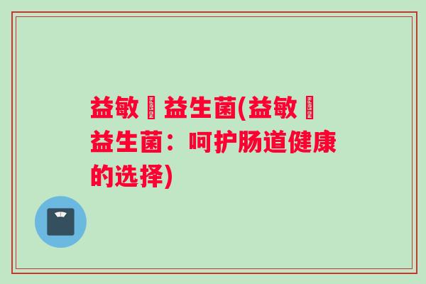 益敏渟益生菌(益敏渟益生菌：呵护肠道健康的选择)