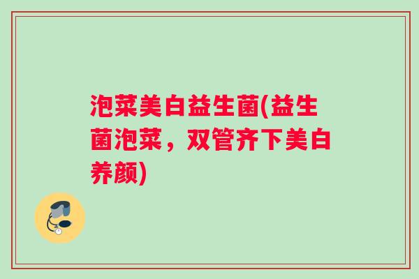 泡菜美白益生菌(益生菌泡菜，双管齐下美白养颜)