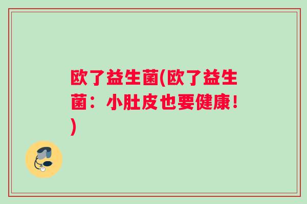 欧了益生菌(欧了益生菌：小肚皮也要健康！)