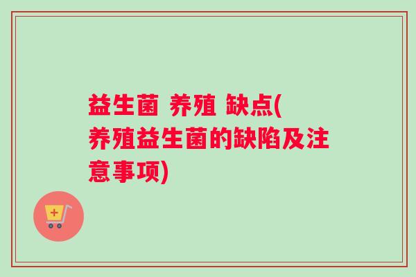 益生菌 养殖 缺点(养殖益生菌的缺陷及注意事项)