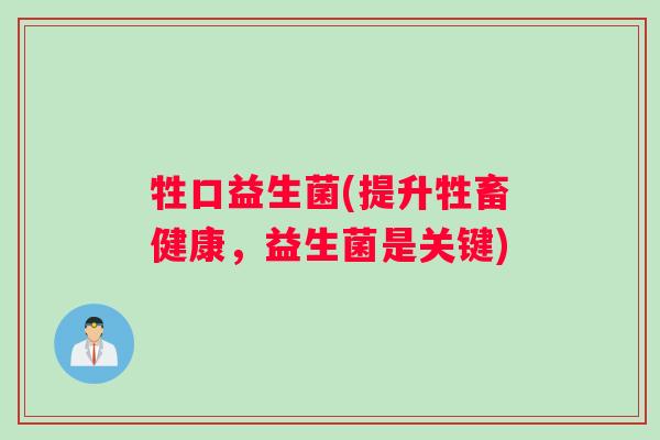 牲口益生菌(提升牲畜健康，益生菌是关键)