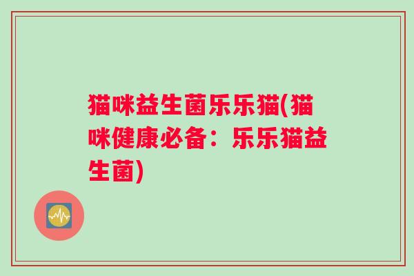 猫咪益生菌乐乐猫(猫咪健康必备：乐乐猫益生菌)