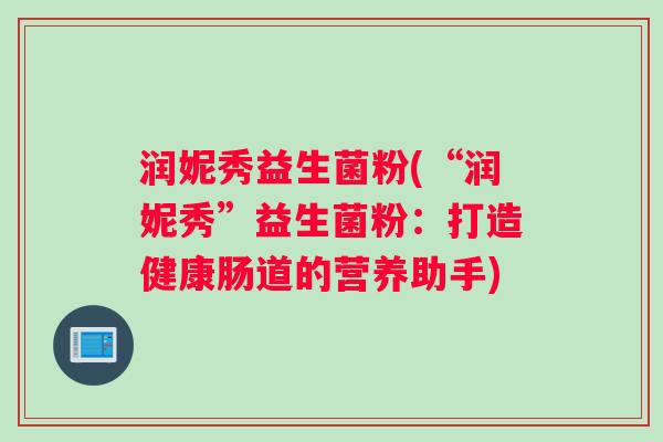 润妮秀益生菌粉(“润妮秀”益生菌粉：打造健康肠道的营养助手)
