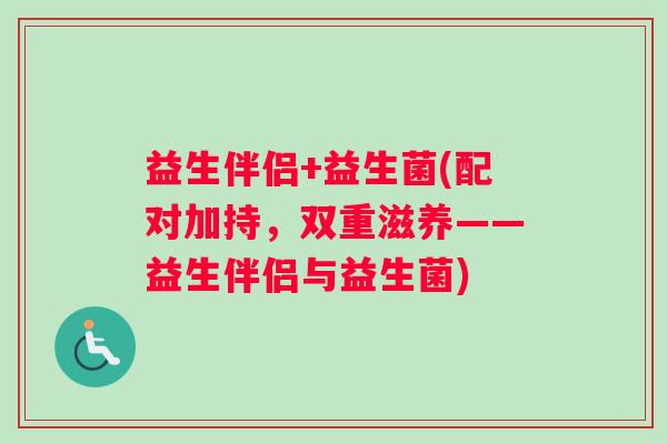 益生伴侣+益生菌(配对加持，双重滋养——益生伴侣与益生菌)