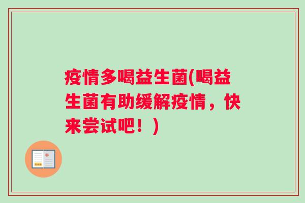 疫情多喝益生菌(喝益生菌有助缓解疫情，快来尝试吧！)