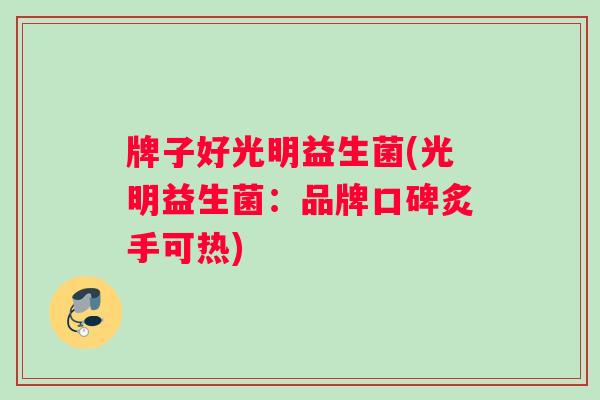 牌子好光明益生菌(光明益生菌：品牌口碑炙手可热)