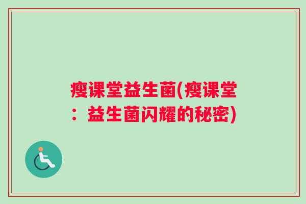 瘦课堂益生菌(瘦课堂：益生菌闪耀的秘密)
