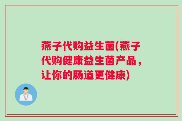 燕子代购益生菌(燕子代购健康益生菌产品，让你的肠道更健康)