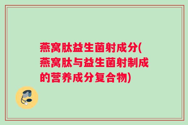 燕窝肽益生菌射成分(燕窝肽与益生菌射制成的营养成分复合物)