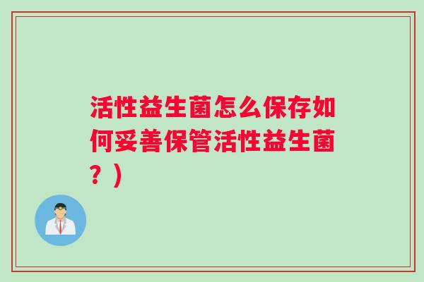 活性益生菌怎么保存如何妥善保管活性益生菌？)