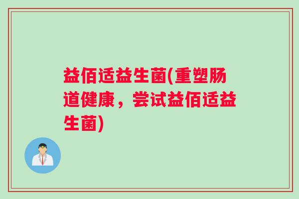 益佰适益生菌(重塑肠道健康，尝试益佰适益生菌)