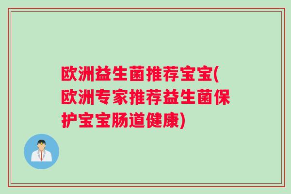 欧洲益生菌推荐宝宝(欧洲专家推荐益生菌保护宝宝肠道健康)