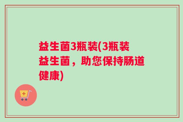 益生菌3瓶装(3瓶装益生菌，助您保持肠道健康)