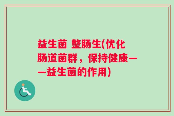 益生菌 整肠生(优化肠道菌群，保持健康——益生菌的作用)
