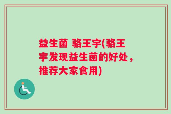 益生菌 骆王宇(骆王宇发现益生菌的好处，推荐大家食用)