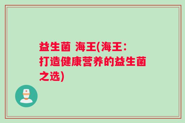 益生菌 海王(海王：打造健康营养的益生菌之选)