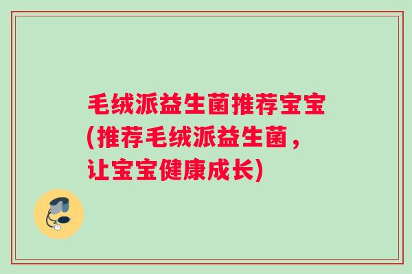 毛绒派益生菌推荐宝宝(推荐毛绒派益生菌，让宝宝健康成长)