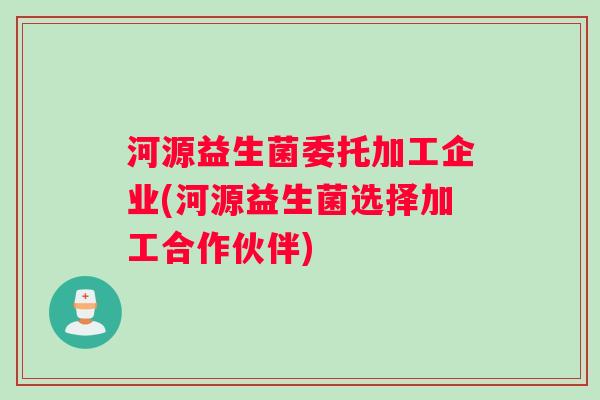 河源益生菌委托加工企业(河源益生菌选择加工合作伙伴)