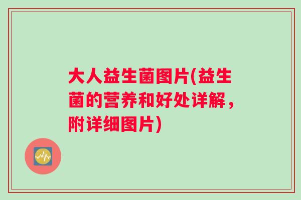 大人益生菌图片(益生菌的营养和好处详解，附详细图片)