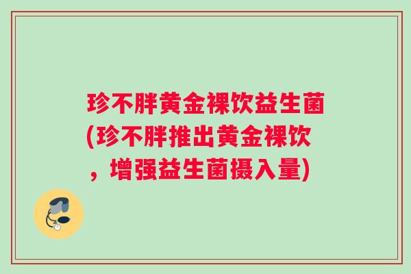 珍不胖黄金裸饮益生菌(珍不胖推出黄金裸饮，增强益生菌摄入量)
