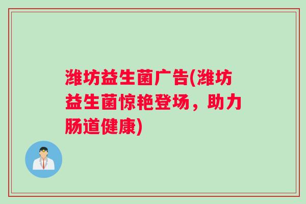 潍坊益生菌广告(潍坊益生菌惊艳登场，助力肠道健康)