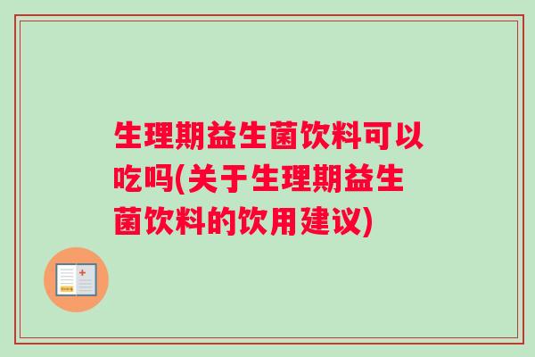 生理期益生菌饮料可以吃吗(关于生理期益生菌饮料的饮用建议)
