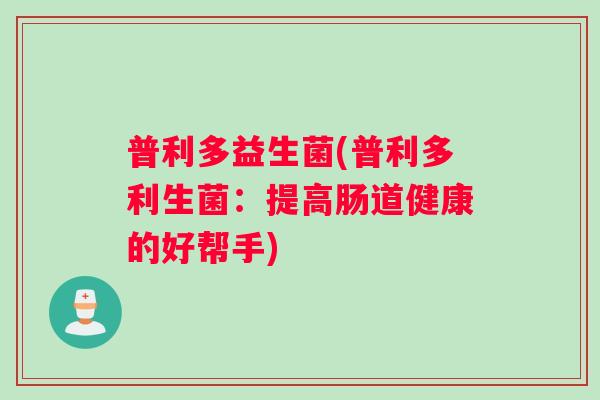 普利多益生菌(普利多利生菌：提高肠道健康的好帮手)