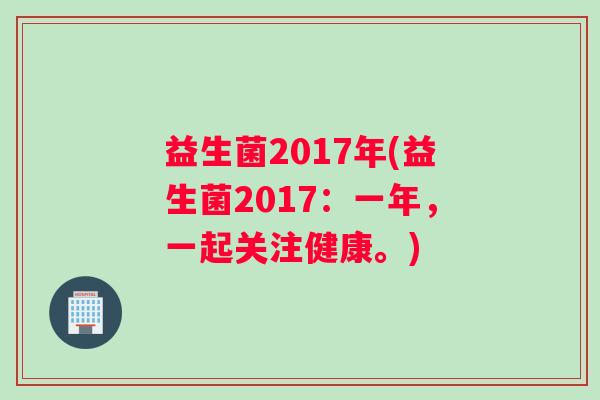 益生菌2017年(益生菌2017：一年，一起关注健康。)