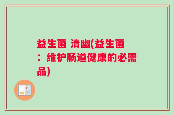 益生菌 清幽(益生菌：维护肠道健康的必需品)