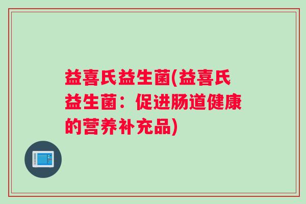 益喜氏益生菌(益喜氏益生菌：促进肠道健康的营养补充品)