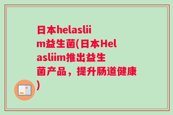 日本helasliim益生菌(日本Helasliim推出益生菌产品，提升肠道健康)