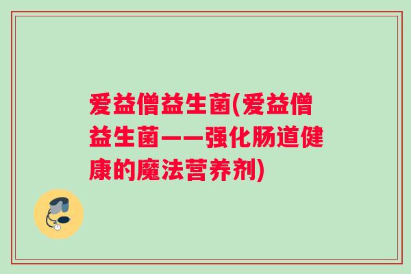 爱益僧益生菌(爱益僧益生菌——强化肠道健康的魔法营养剂)
