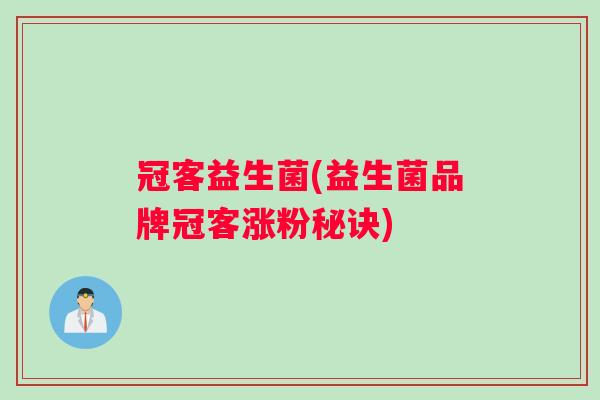 冠客益生菌(益生菌品牌冠客涨粉秘诀)