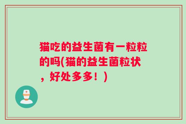 猫吃的益生菌有一粒粒的吗(猫的益生菌粒状，好处多多！)