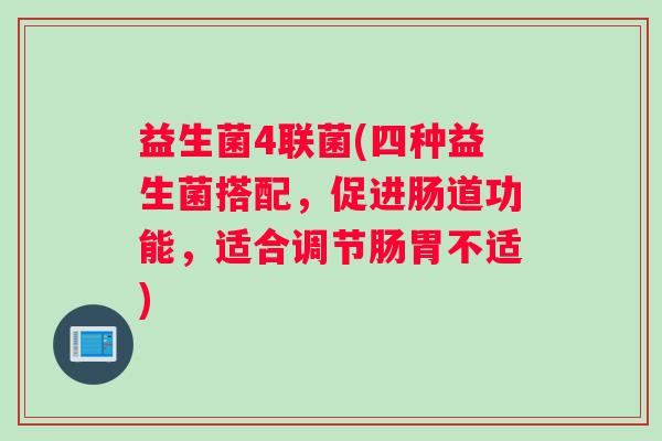 益生菌4联菌(四种益生菌搭配，促进肠道功能，适合调节肠胃不适)