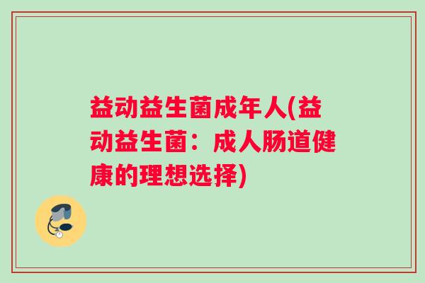益动益生菌成年人(益动益生菌：成人肠道健康的理想选择)