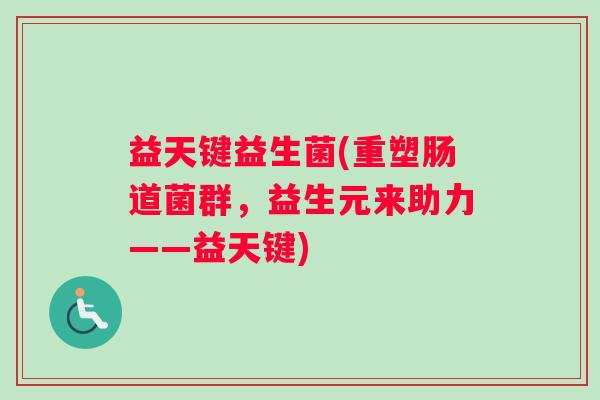 益天键益生菌(重塑肠道菌群，益生元来助力——益天键)