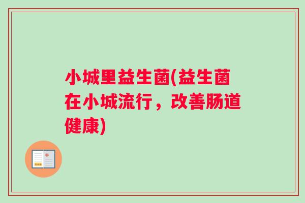 小城里益生菌(益生菌在小城流行，改善肠道健康)